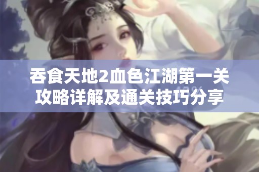 吞食天地2血色江湖第一关攻略详解及通关技巧分享