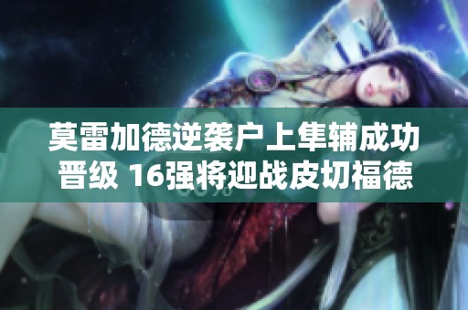 莫雷加德逆袭户上隼辅成功晋级 16强将迎战皮切福德