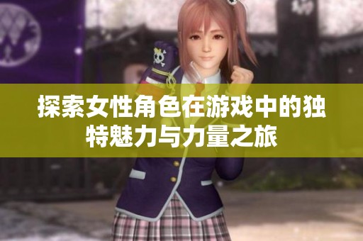 探索女性角色在游戏中的独特魅力与力量之旅