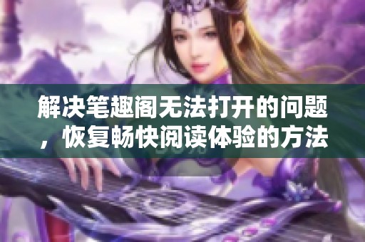 解决笔趣阁无法打开的问题，恢复畅快阅读体验的方法分享