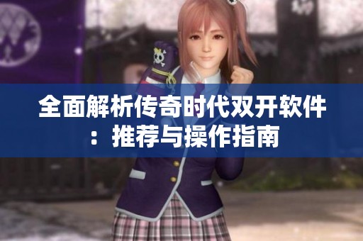 全面解析传奇时代双开软件：推荐与操作指南