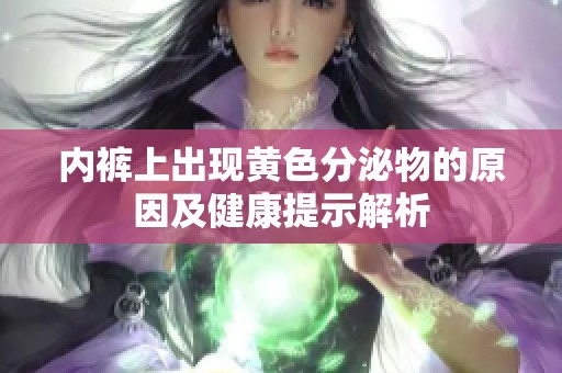 内裤上出现黄色分泌物的原因及健康提示解析