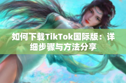 如何下载TikTok国际版：详细步骤与方法分享