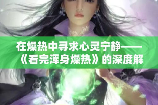 在燥热中寻求心灵宁静——《看完浑身燥热》的深度解读与反思