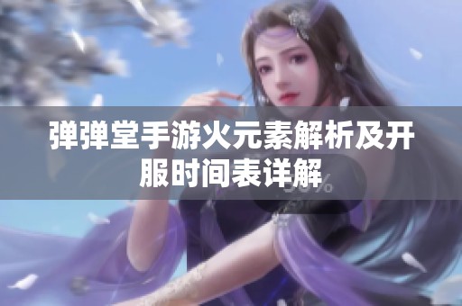 弹弹堂手游火元素解析及开服时间表详解