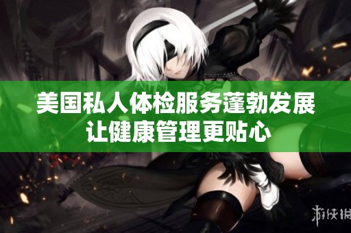 美国私人体检服务蓬勃发展 让健康管理更贴心