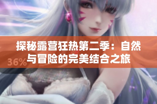 探秘露营狂热第二季：自然与冒险的完美结合之旅