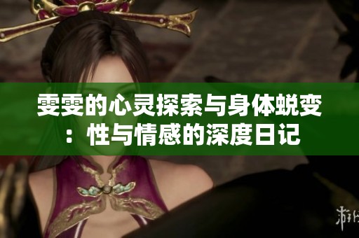 雯雯的心灵探索与身体蜕变：性与情感的深度日记