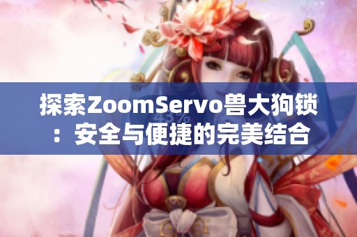 探索ZoomServo兽大狗锁：安全与便捷的完美结合