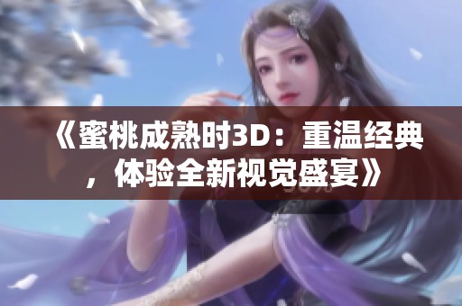《蜜桃成熟时3D：重温经典，体验全新视觉盛宴》