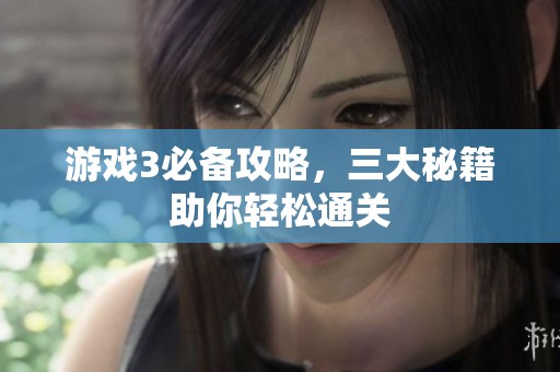 游戏3必备攻略，三大秘籍助你轻松通关