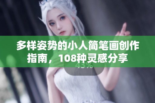 多样姿势的小人简笔画创作指南，108种灵感分享
