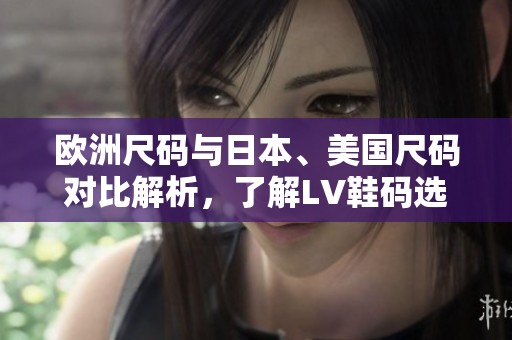 欧洲尺码与日本、美国尺码对比解析，了解LV鞋码选择技巧