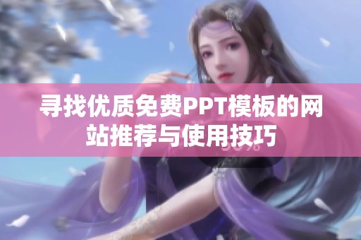 寻找优质免费PPT模板的网站推荐与使用技巧