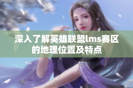 深入了解英雄联盟lms赛区的地理位置及特点