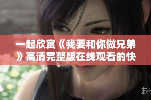 一起欣赏《我要和你做兄弟》高清完整版在线观看的快乐之旅