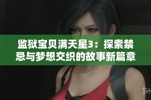 监狱宝贝满天星3：探索禁忌与梦想交织的故事新篇章