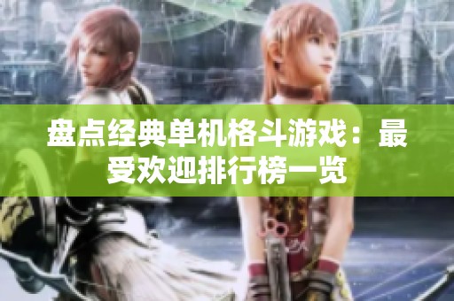 盘点经典单机格斗游戏：最受欢迎排行榜一览