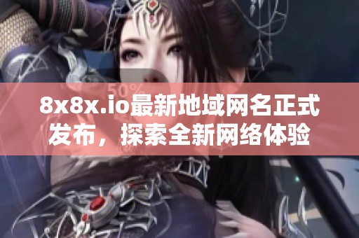 8x8x.io最新地域网名正式发布，探索全新网络体验