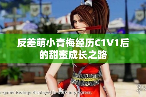 反差萌小青梅经历C1V1后的甜蜜成长之路