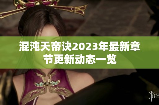 混沌天帝诀2023年最新章节更新动态一览