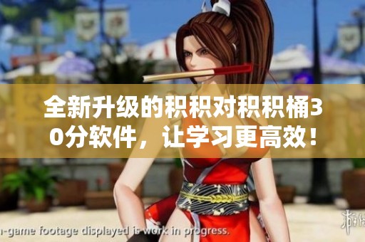 全新升级的积积对积积桶30分软件，让学习更高效！