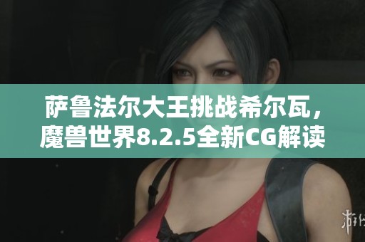 萨鲁法尔大王挑战希尔瓦，魔兽世界8.2.5全新CG解读