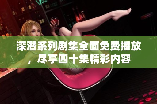 深潜系列剧集全面免费播放，尽享四十集精彩内容