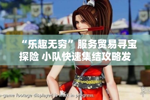 “乐趣无穷”服务贸易寻宝探险 小队快速集结攻略发布