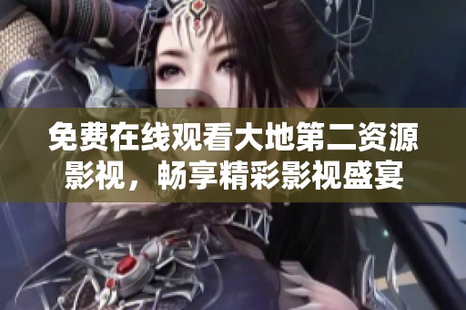 免费在线观看大地第二资源影视，畅享精彩影视盛宴