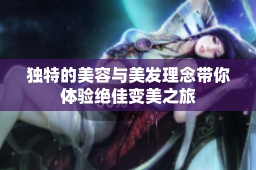 独特的美容与美发理念带你体验绝佳变美之旅
