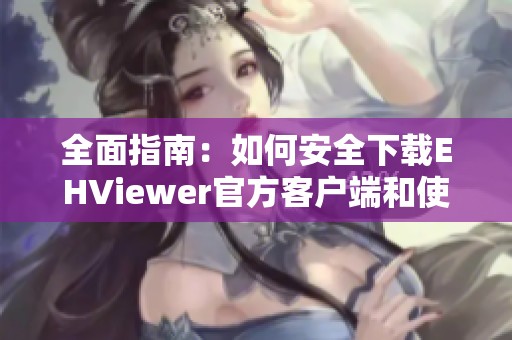 全面指南：如何安全下载EHViewer官方客户端和使用方法