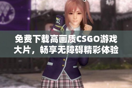 免费下载高画质CSGO游戏大片，畅享无障碍精彩体验