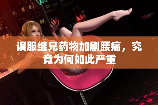 误服继兄药物加剧腰痛，究竟为何如此严重