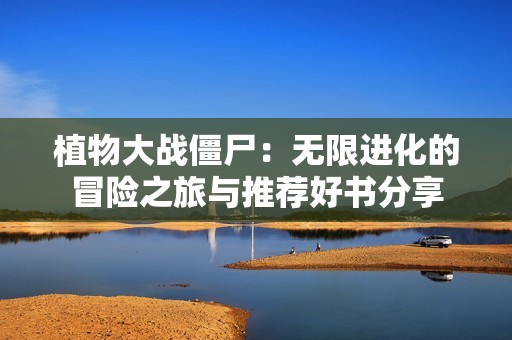 植物大战僵尸：无限进化的冒险之旅与推荐好书分享