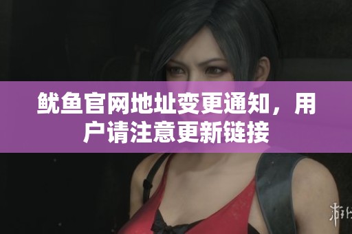 鱿鱼官网地址变更通知，用户请注意更新链接