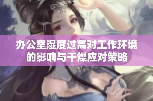 办公室湿度过高对工作环境的影响与干燥应对策略