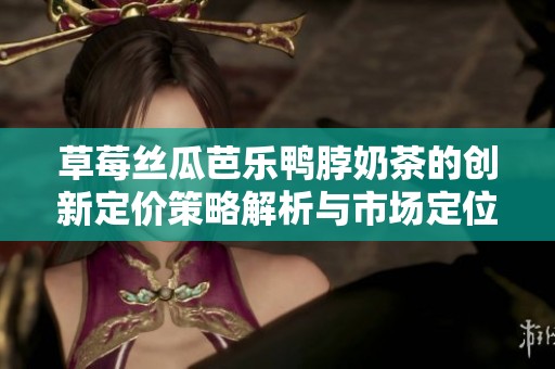 草莓丝瓜芭乐鸭脖奶茶的创新定价策略解析与市场定位分析