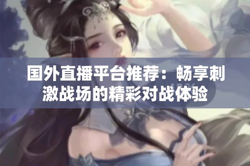 国外直播平台推荐：畅享刺激战场的精彩对战体验