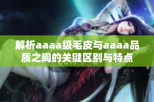 解析aaaa级毛皮与aaaa品质之间的关键区别与特点