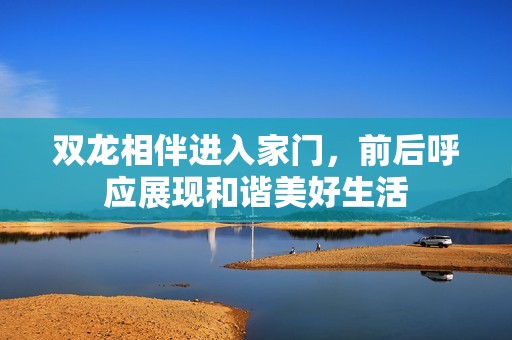 双龙相伴进入家门，前后呼应展现和谐美好生活