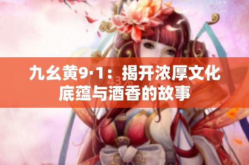 九幺黄9·1：揭开浓厚文化底蕴与酒香的故事