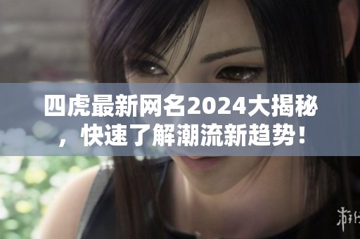四虎最新网名2024大揭秘，快速了解潮流新趋势！