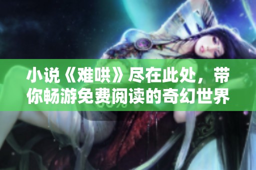 小说《难哄》尽在此处，带你畅游免费阅读的奇幻世界