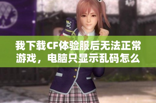 我下载CF体验服后无法正常游戏，电脑只显示乱码怎么办