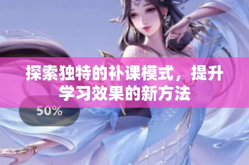 探索独特的补课模式，提升学习效果的新方法