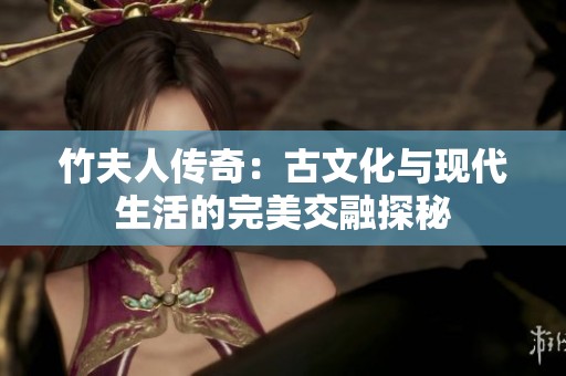 竹夫人传奇：古文化与现代生活的完美交融探秘