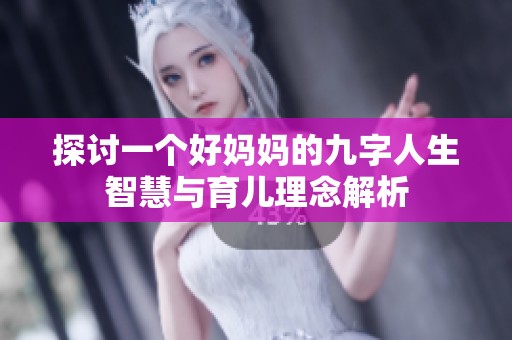 探讨一个好妈妈的九字人生智慧与育儿理念解析