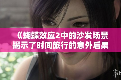 《蝴蝶效应2中的沙发场景揭示了时间旅行的意外后果》