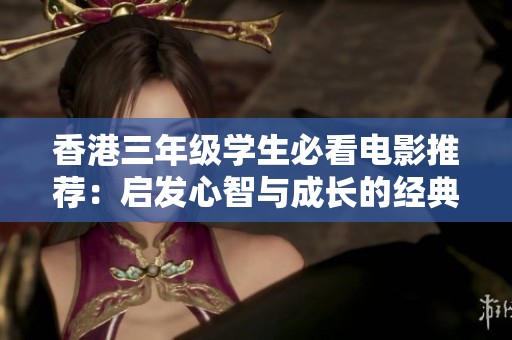 香港三年级学生必看电影推荐：启发心智与成长的经典影片
